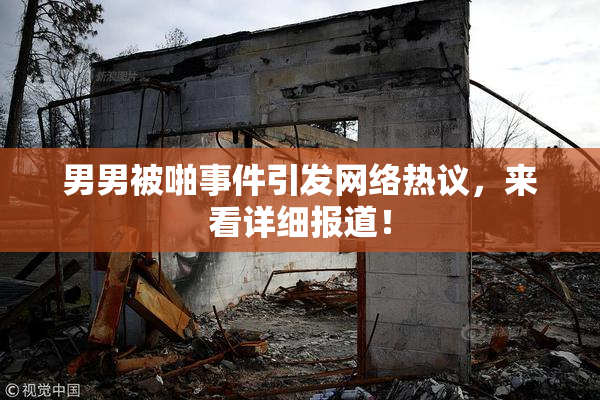 男男被啪事件引发网络热议，来看详细报道！