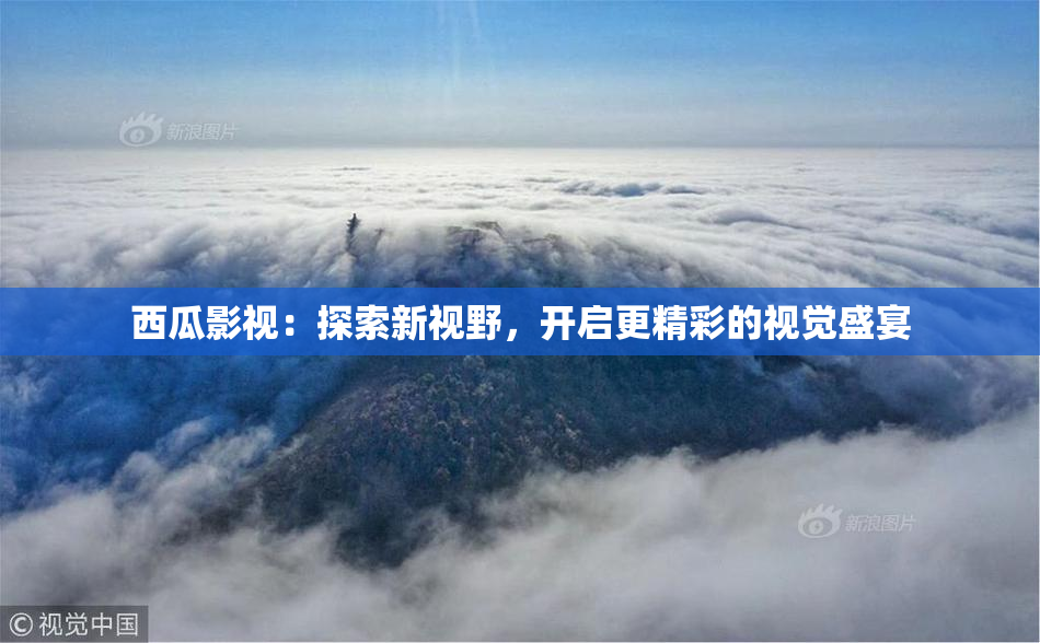 西瓜影视：探索新视野，开启更精彩的视觉盛宴