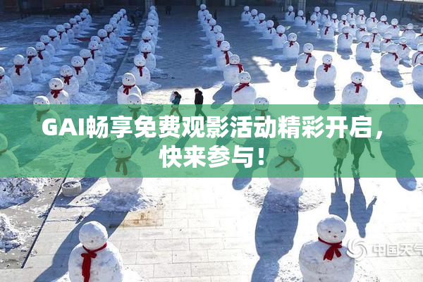 GAI畅享免费观影活动精彩开启，快来参与！
