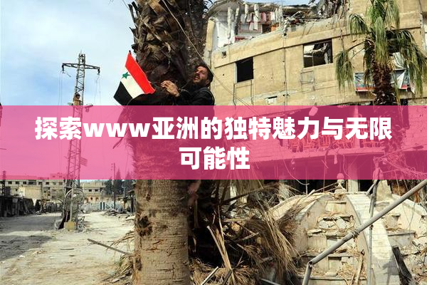 探索www亚洲的独特魅力与无限可能性