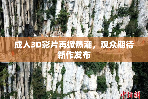 成人3D影片再掀热潮，观众期待新作发布
