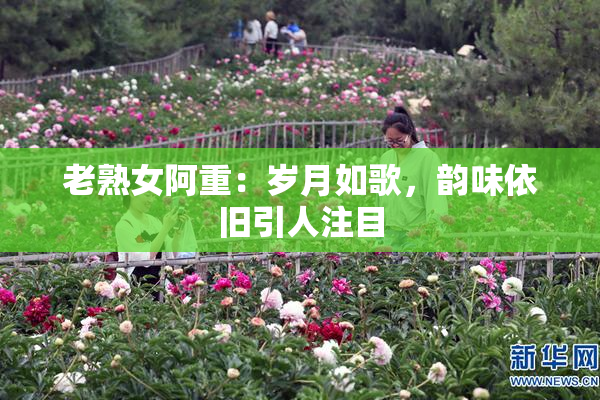 老熟女阿重：岁月如歌，韵味依旧引人注目