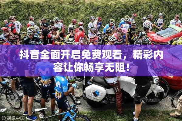 抖音全面开启免费观看，精彩内容让你畅享无阻！