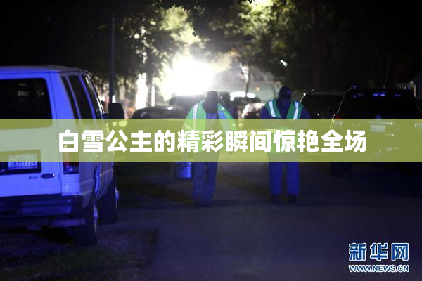 白雪公主的精彩瞬间惊艳全场