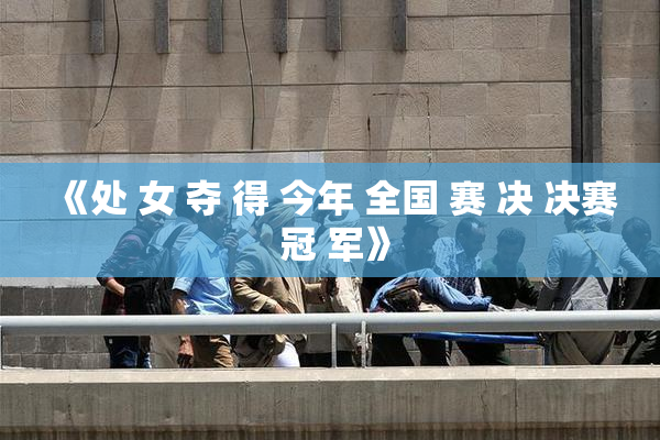 《处 女 夺 得 今年 全国 赛 决 决赛 冠 军》
