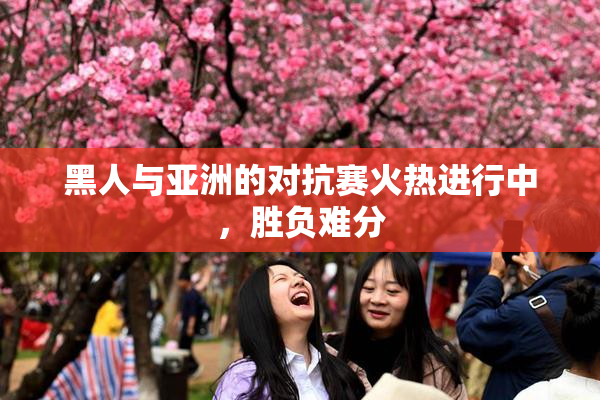 黑人与亚洲的对抗赛火热进行中，胜负难分