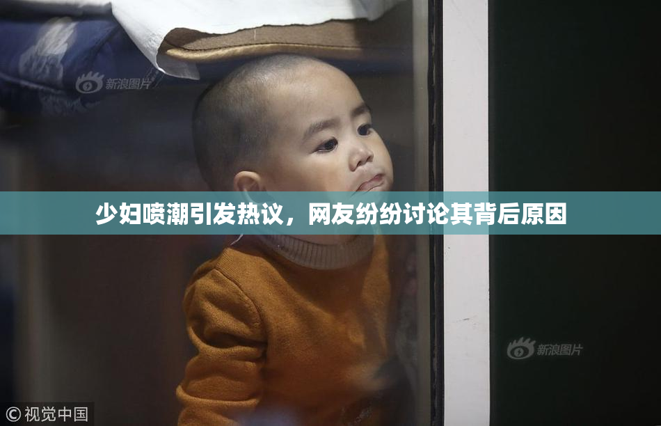 少妇喷潮引发热议，网友纷纷讨论其背后原因