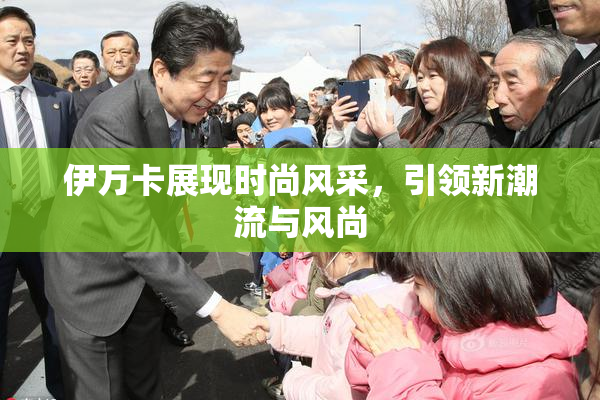 伊万卡展现时尚风采，引领新潮流与风尚
