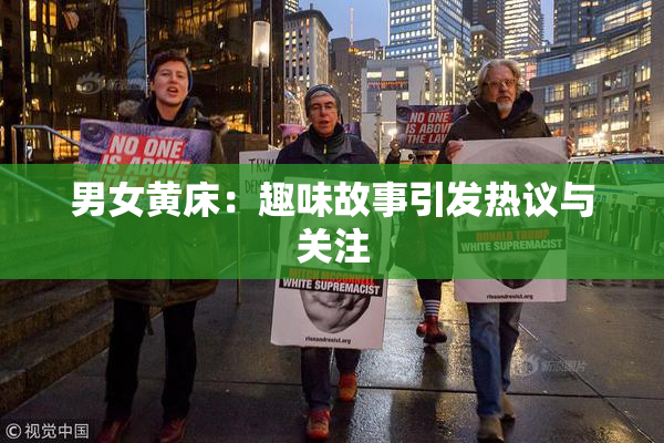 男女黄床：趣味故事引发热议与关注