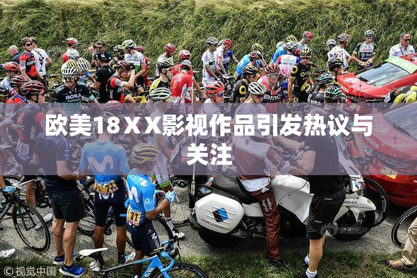 欧美18ⅩX影视作品引发热议与关注