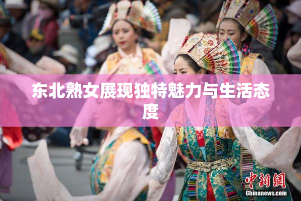 东北熟女展现独特魅力与生活态度