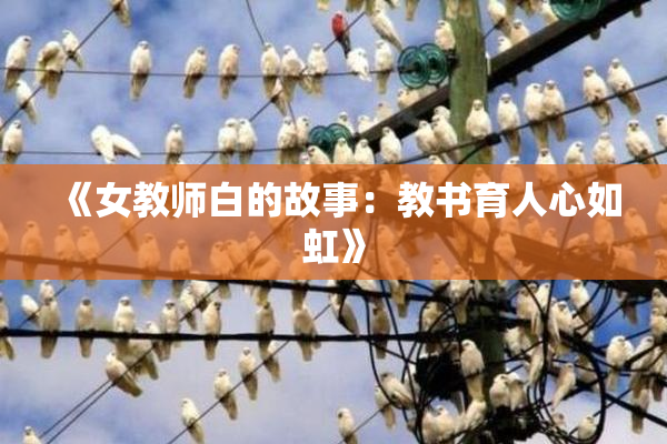 《女教师白的故事：教书育人心如虹》