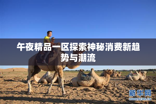 午夜精品一区探索神秘消费新趋势与潮流