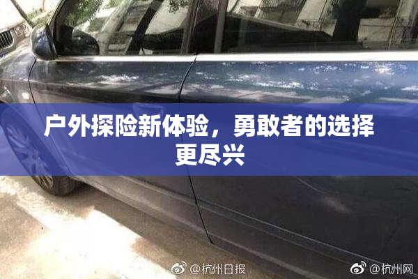 户外探险新体验，勇敢者的选择更尽兴