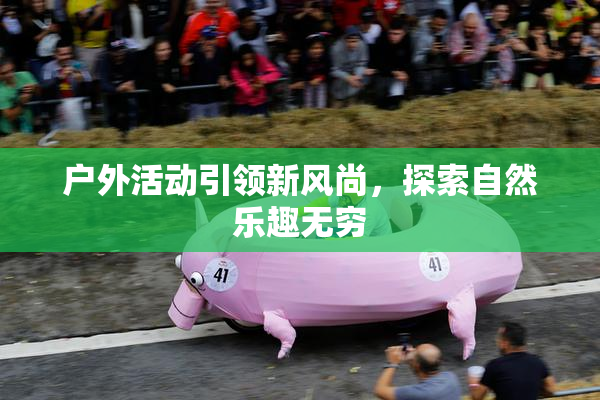 户外活动引领新风尚，探索自然乐趣无穷