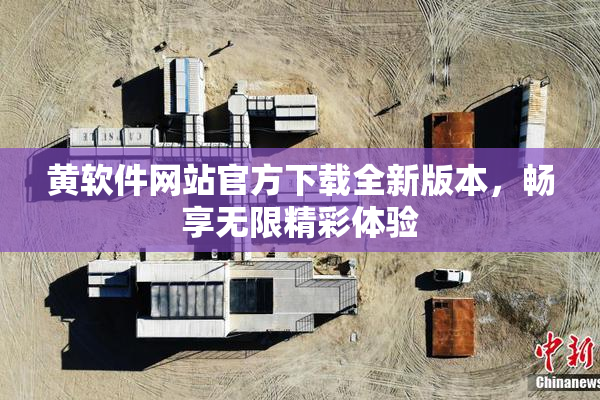 黄软件网站官方下载全新版本，畅享无限精彩体验