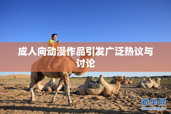 成人向动漫作品引发广泛热议与讨论