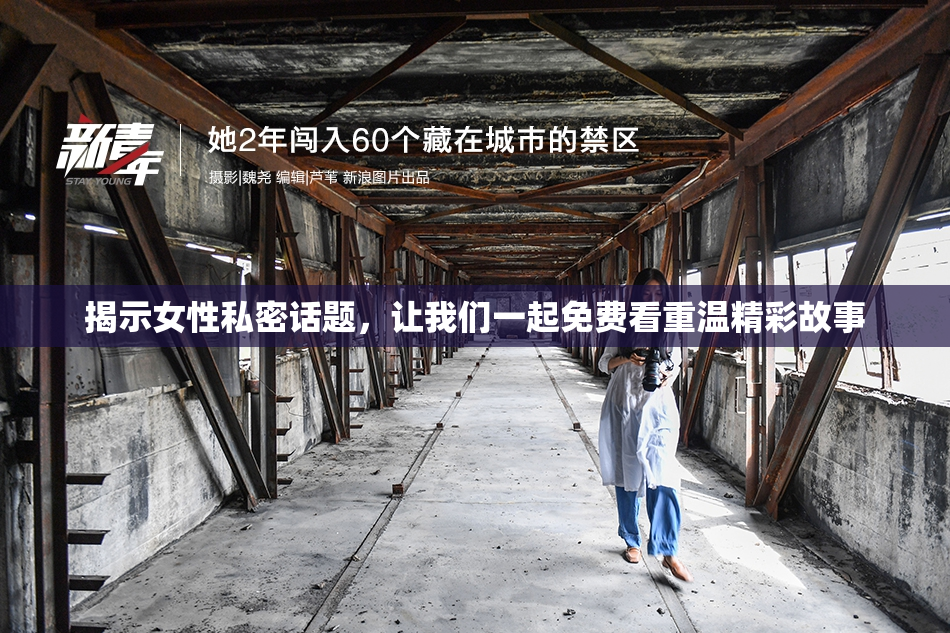 揭示女性私密话题，让我们一起免费看重温精彩故事
