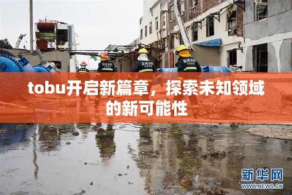 tobu开启新篇章，探索未知领域的新可能性