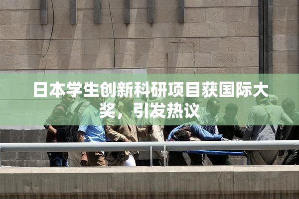 日本学生创新科研项目获国际大奖，引发热议