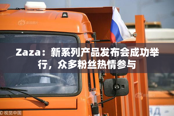 Zaza：新系列产品发布会成功举行，众多粉丝热情参与