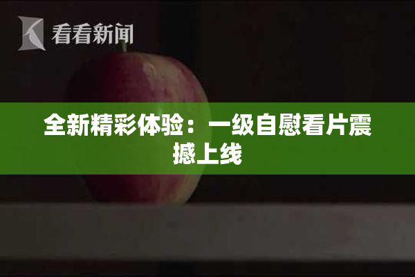 全新精彩体验：一级自慰看片震撼上线