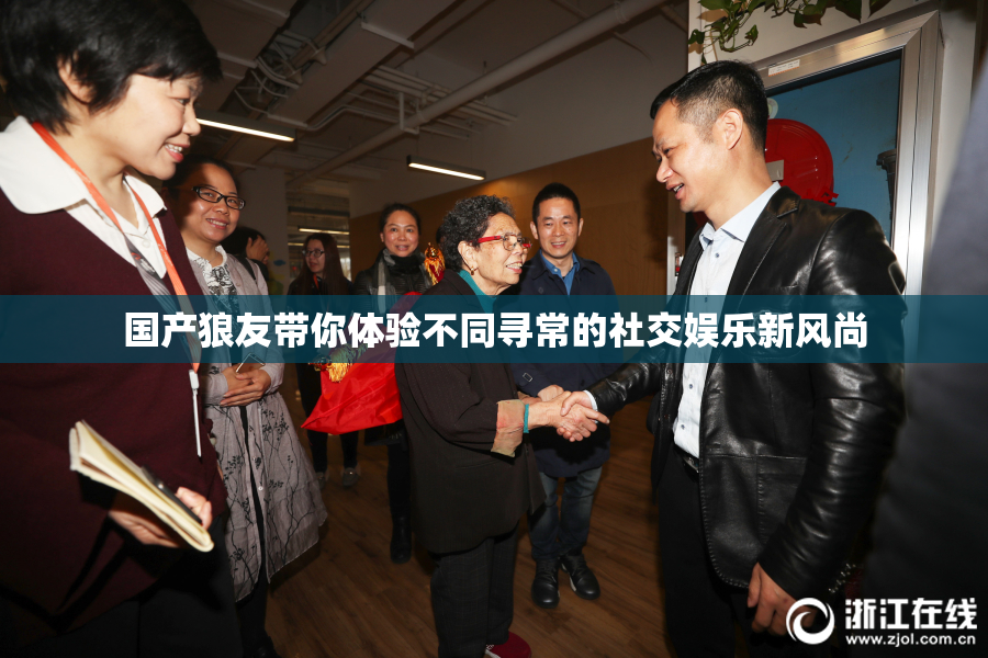 国产狼友带你体验不同寻常的社交娱乐新风尚