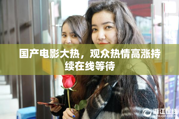 国产电影大热，观众热情高涨持续在线等待