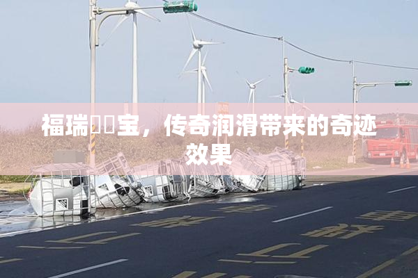 福瑞涊涊宝，传奇润滑带来的奇迹效果