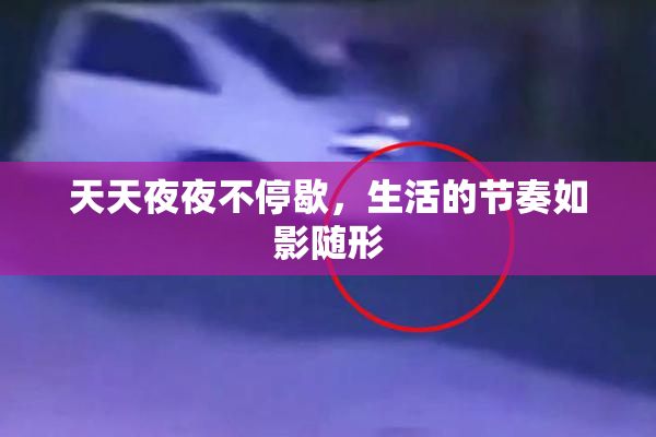 天天夜夜不停歇，生活的节奏如影随形