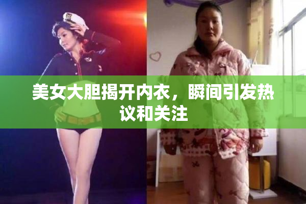 美女大胆揭开内衣，瞬间引发热议和关注