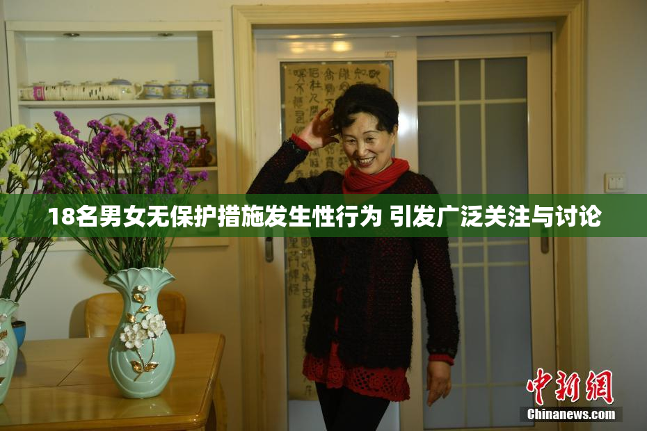 18名男女无保护措施发生性行为 引发广泛关注与讨论