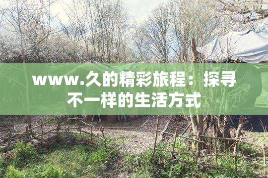 www.久的精彩旅程：探寻不一样的生活方式