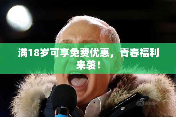 满18岁可享免费优惠，青春福利来袭！