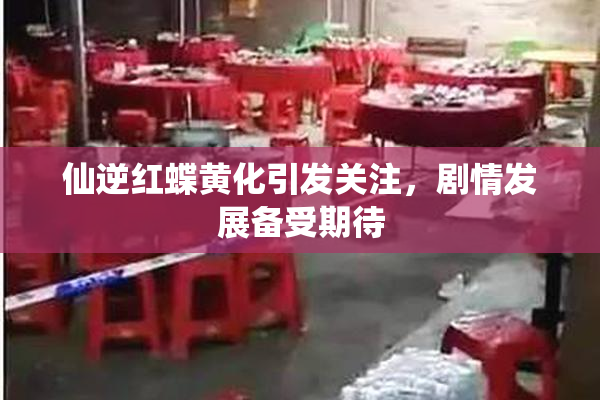 仙逆红蝶黄化引发关注，剧情发展备受期待