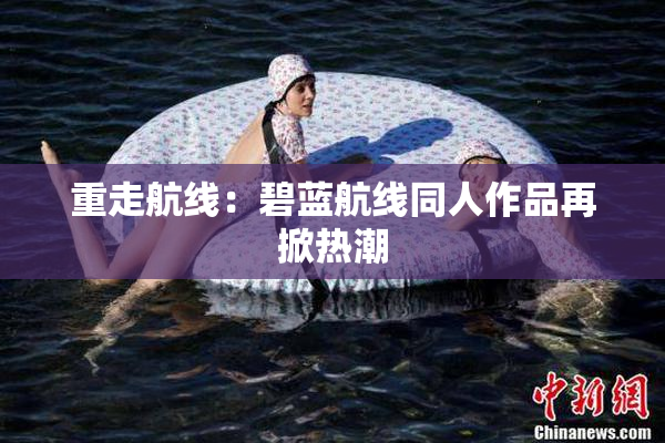 重走航线：碧蓝航线同人作品再掀热潮