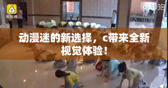 动漫迷的新选择，c带来全新视觉体验！