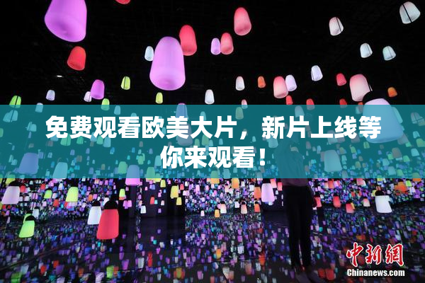 免费观看欧美大片，新片上线等你来观看！