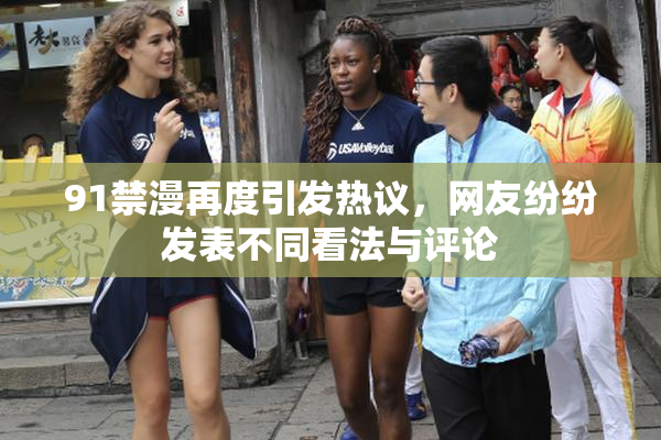 91禁漫再度引发热议，网友纷纷发表不同看法与评论