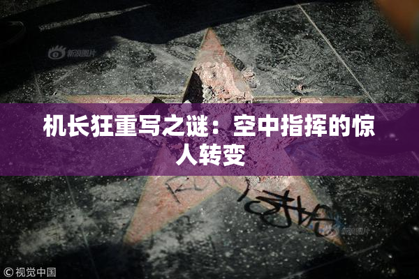机长狂重写之谜：空中指挥的惊人转变