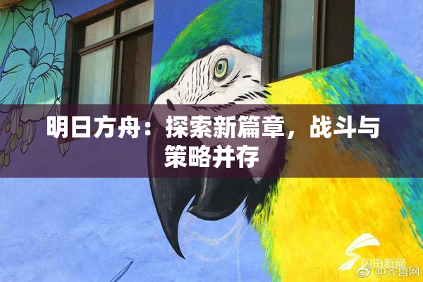 明日方舟：探索新篇章，战斗与策略并存