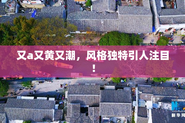 又a又黄又潮，风格独特引人注目！