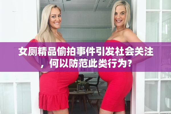 女厕精品偷拍事件引发社会关注，何以防范此类行为？
