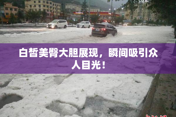 白皙美臀大胆展现，瞬间吸引众人目光！