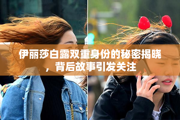 伊丽莎白露双重身份的秘密揭晓，背后故事引发关注
