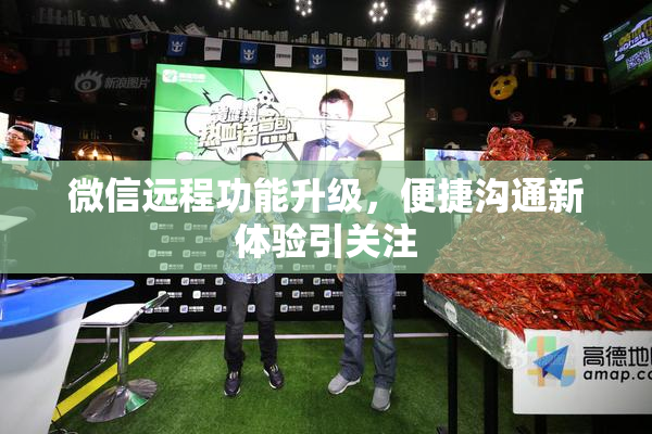 微信远程功能升级，便捷沟通新体验引关注