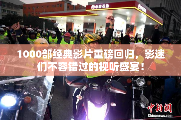 1000部经典影片重磅回归，影迷们不容错过的视听盛宴！
