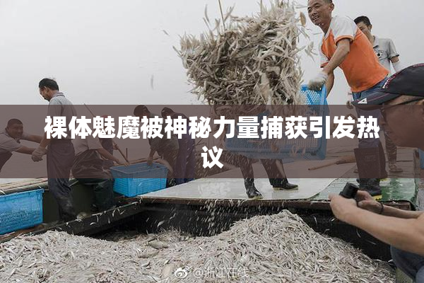 裸体魅魔被神秘力量捕获引发热议