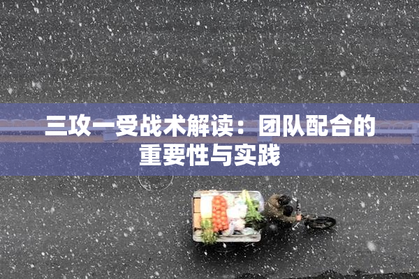 三攻一受战术解读：团队配合的重要性与实践