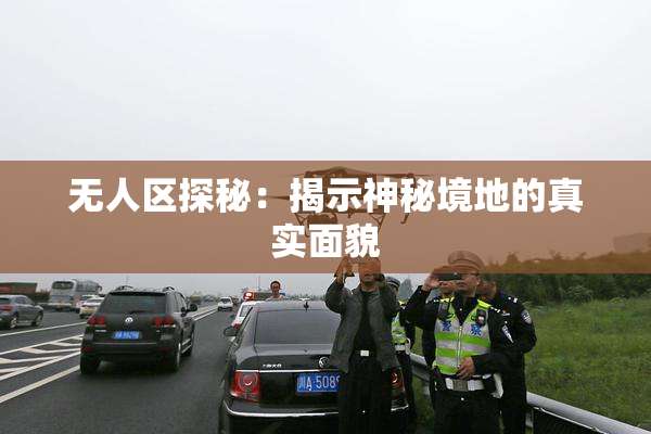 无人区探秘：揭示神秘境地的真实面貌